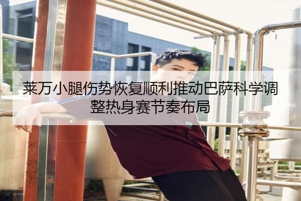 莱万小腿伤势恢复顺利推动巴萨科学调整热身赛节奏布局
